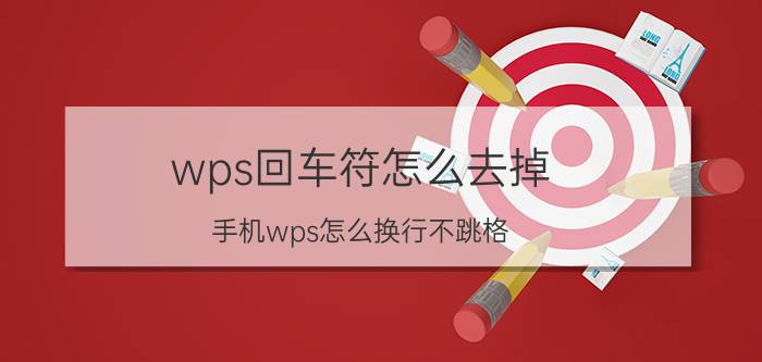 wps回车符怎么去掉 手机wps怎么换行不跳格？